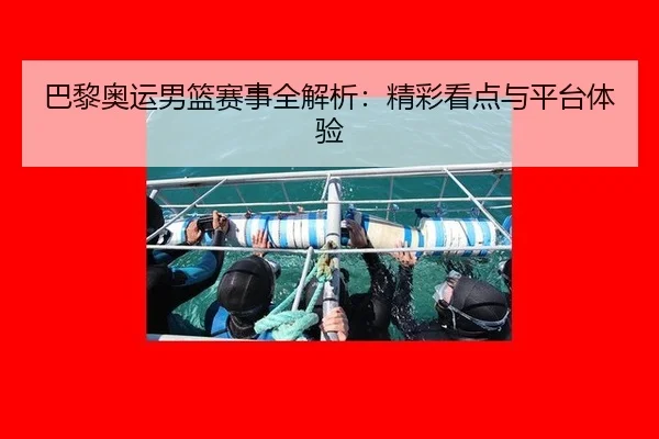巴黎奥运男篮赛事全解析：精彩看点与平台体验