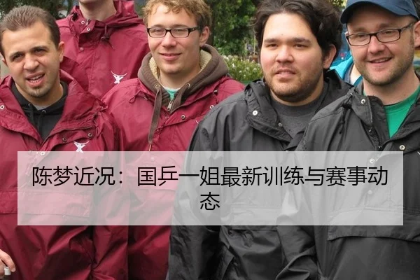 陈梦近况：国乒一姐最新训练与赛事动态